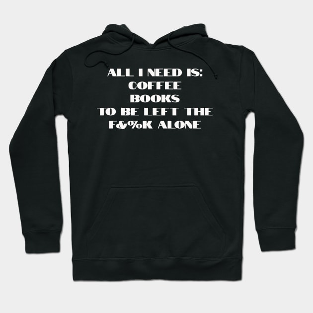 All I need is coffee, books and to be left the f&%k alone Hoodie by Dturner29